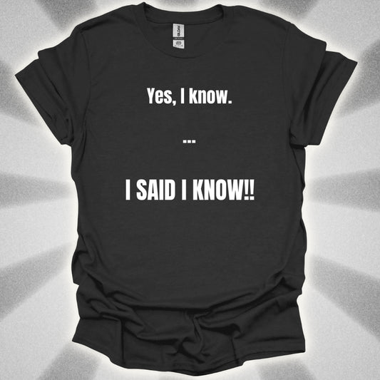 Yes I know. I SAID I KNOW T-Shirt