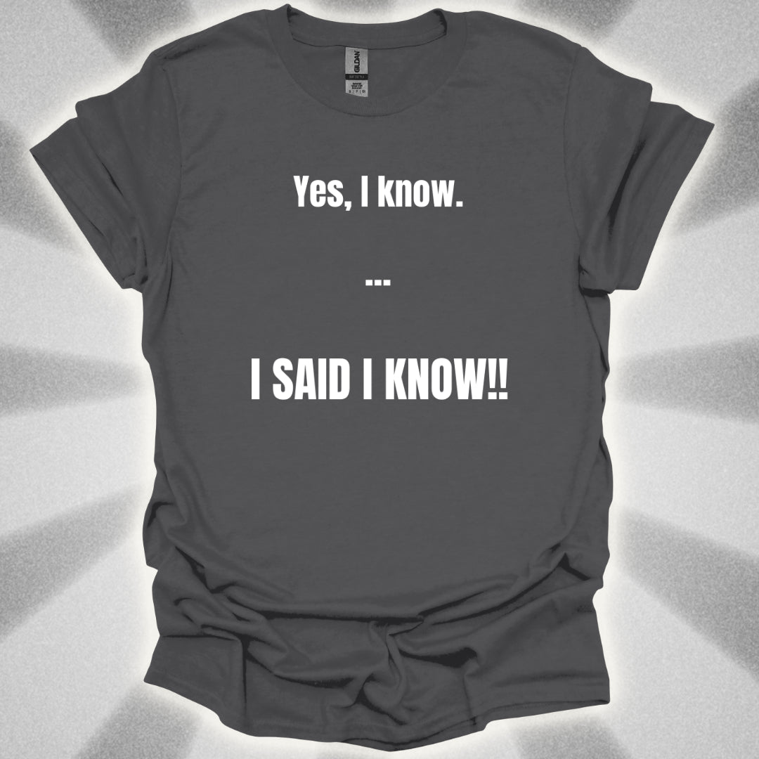 Yes I know. I SAID I KNOW T-Shirt