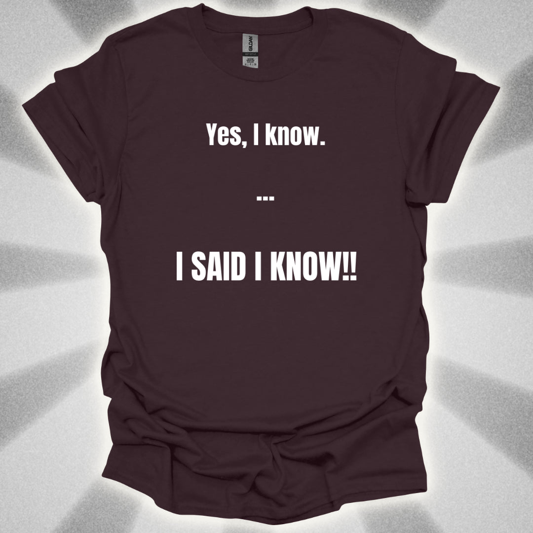 Yes I know. I SAID I KNOW T-Shirt