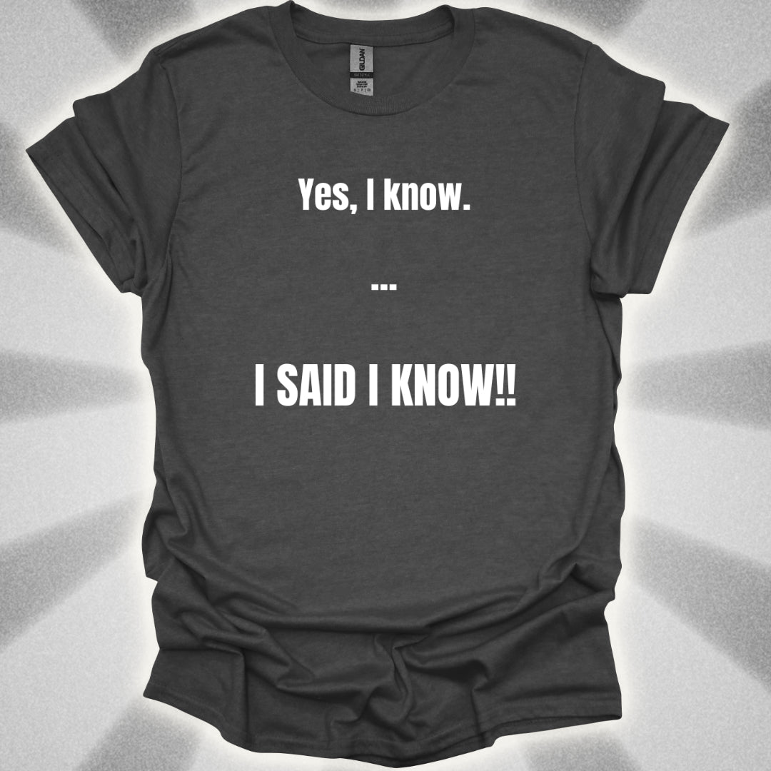 Yes I know. I SAID I KNOW T-Shirt