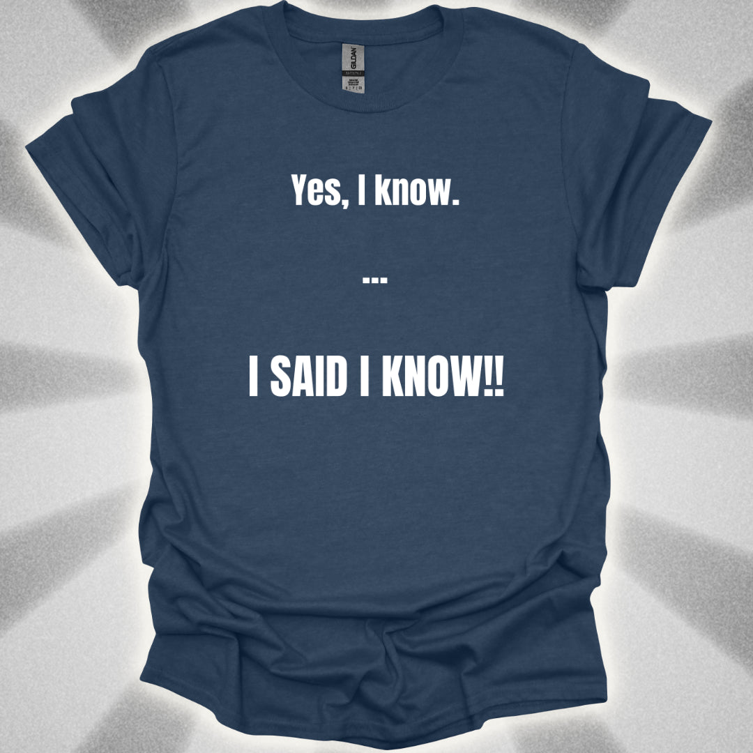 Yes I know. I SAID I KNOW T-Shirt