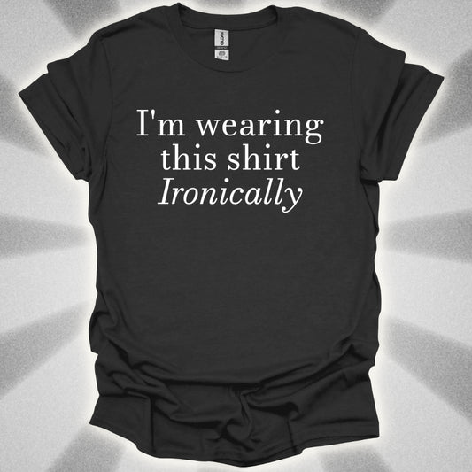 I'm Wearing This Shirt Ironically T-Shirt