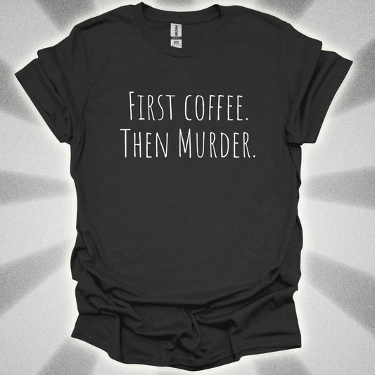 First Coffee. Then Murder. T-Shirt
