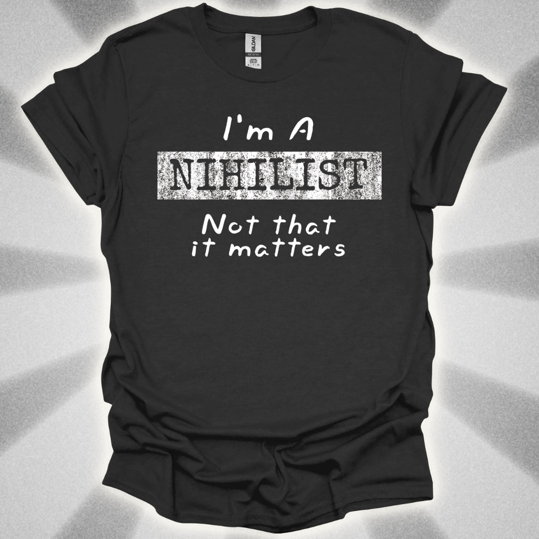 I'm a Nihilist (Not That It Matters) T-Shirt