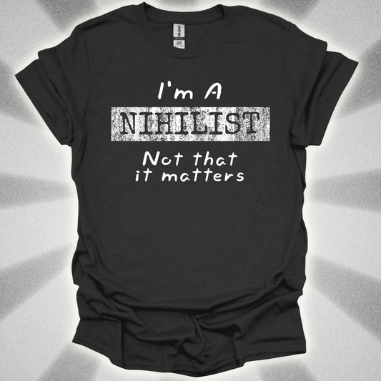 I'm a Nihilist (Not That It Matters) T-Shirt