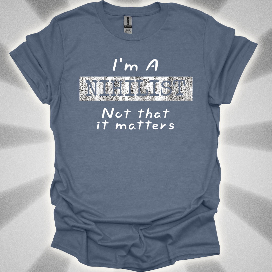 I'm a Nihilist (Not That It Matters) T-Shirt