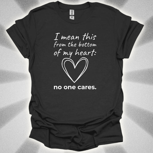 No One Cares (I Mean This From The Bottom Of My Heart) T-Shirt