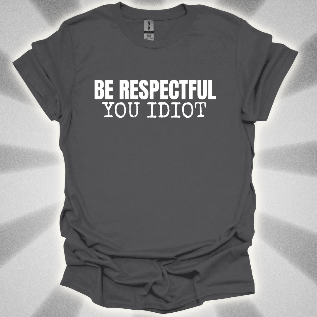 Be Respectful, You Idiot T-Shirt