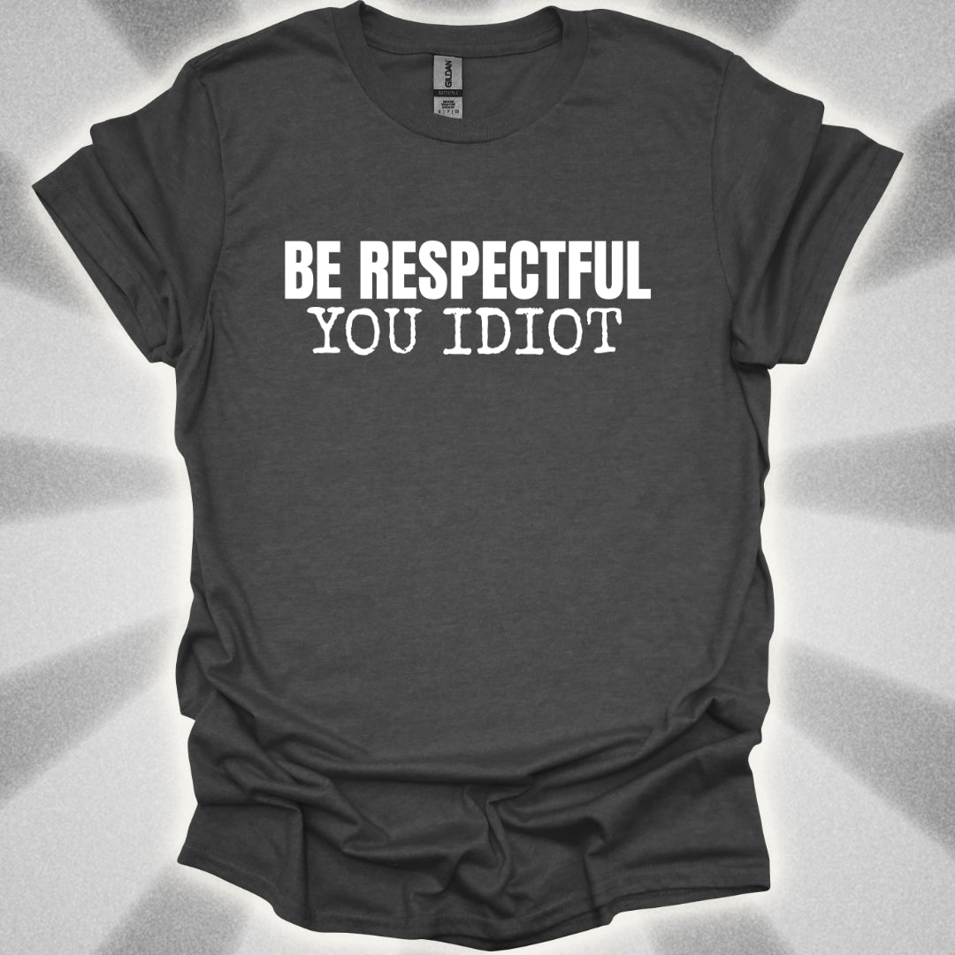 Be Respectful, You Idiot T-Shirt