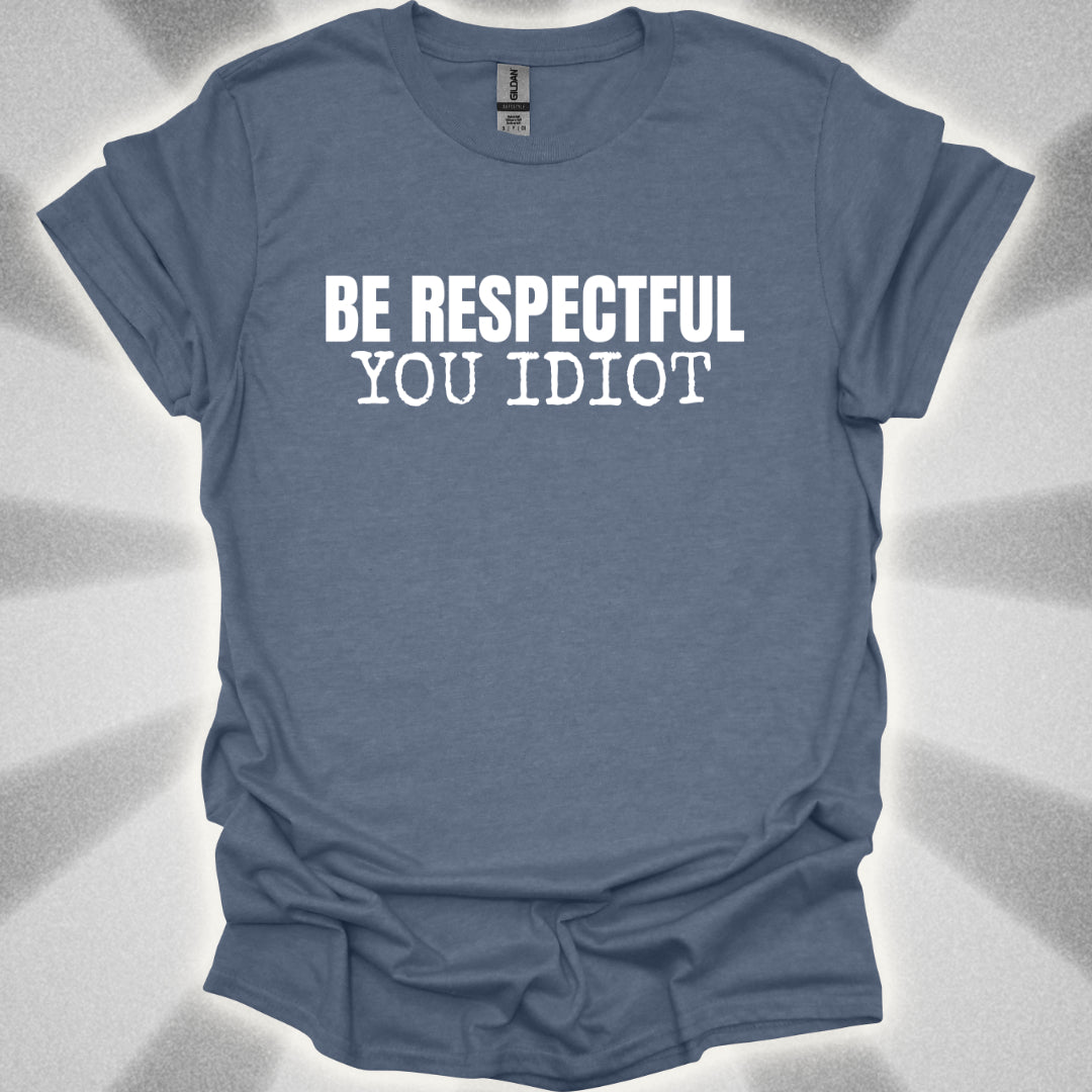Be Respectful, You Idiot T-Shirt