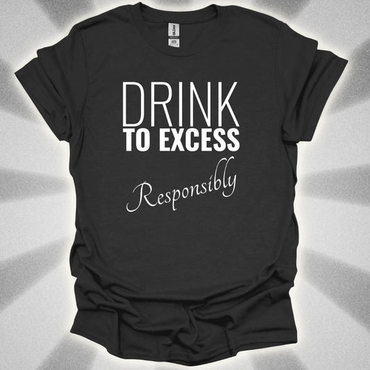 Drink To Excess Responsibly T-Shirt