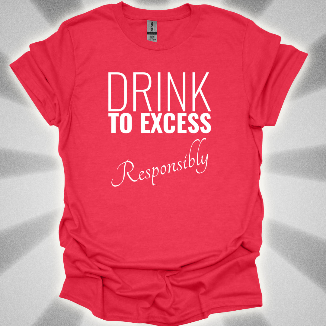 Drink To Excess Responsibly T-Shirt
