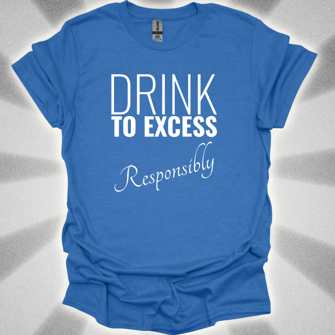 Drink To Excess Responsibly T-Shirt