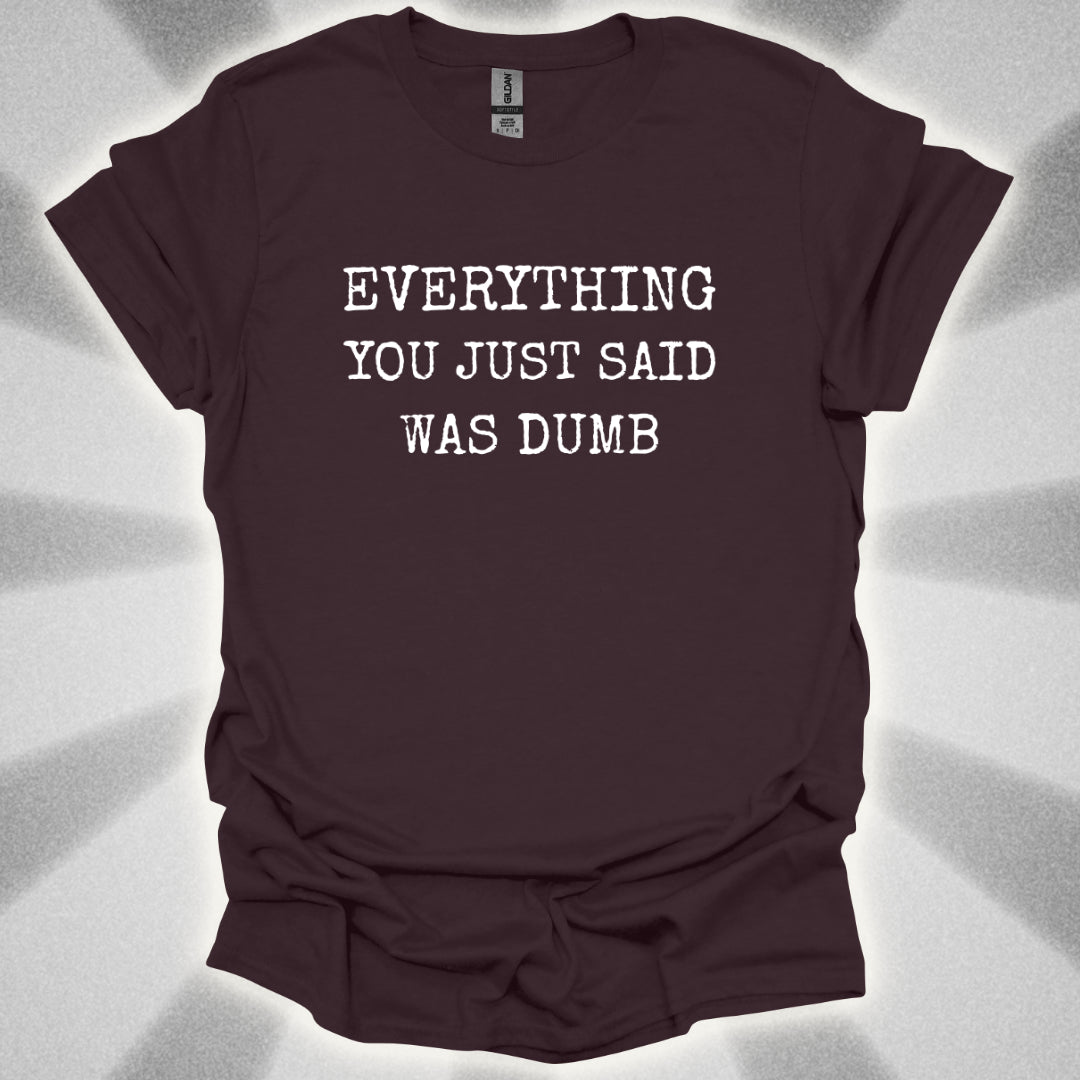 Everything You Just Said Was Dumb T-Shirt