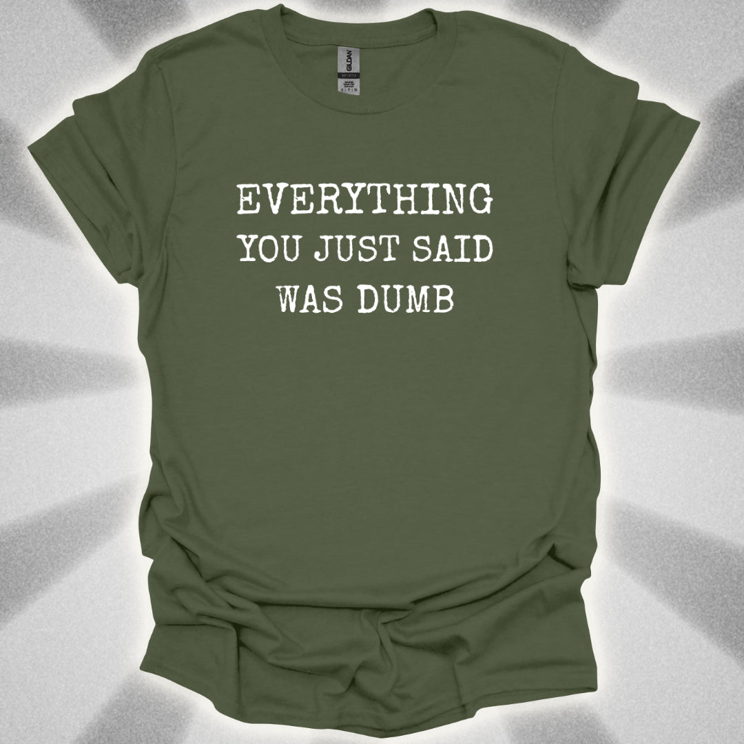 Everything You Just Said Was Dumb T-Shirt