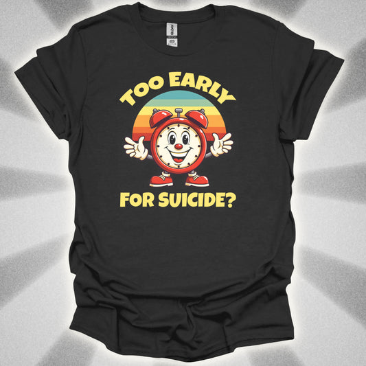 Too Early For Suicide? T-Shirt