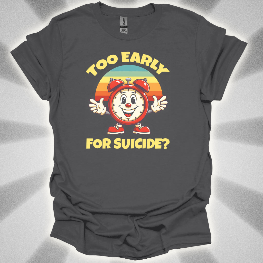 Too Early For Suicide? T-Shirt