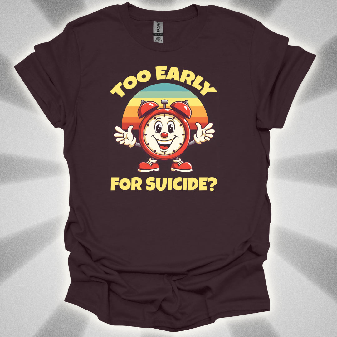 Too Early For Suicide? T-Shirt