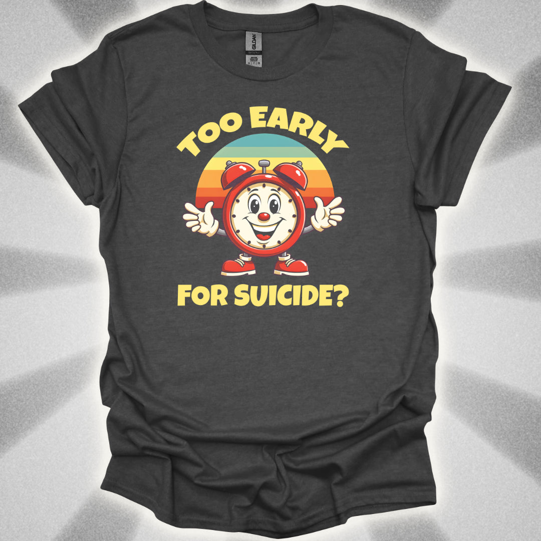 Too Early For Suicide? T-Shirt