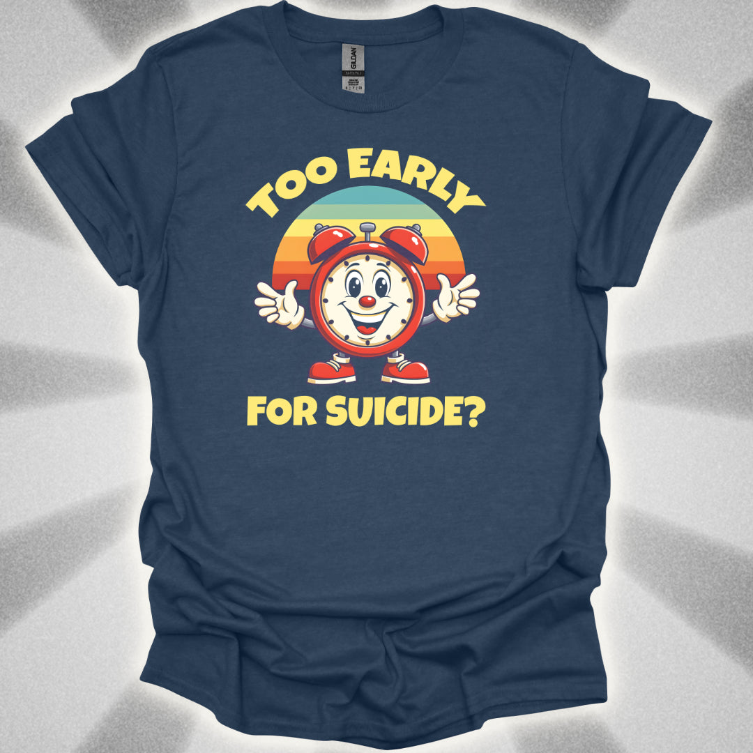 Too Early For Suicide? T-Shirt