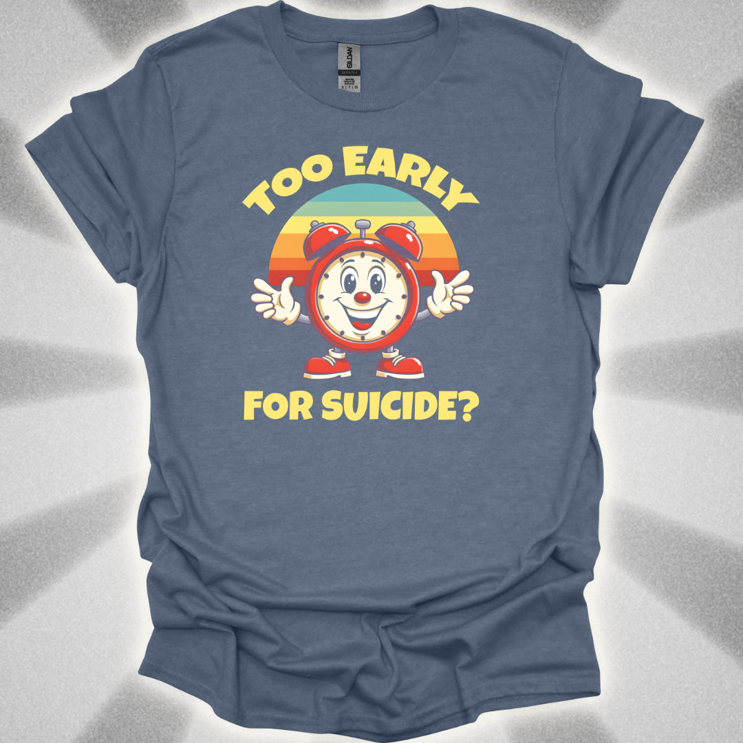 Too Early For Suicide? T-Shirt