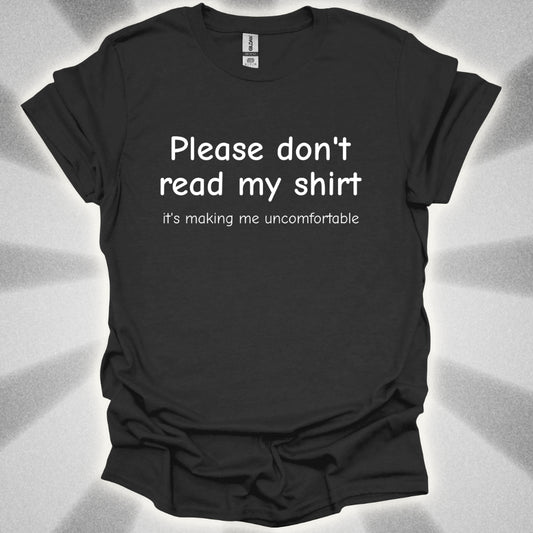 Please Don't Read My Shirt (It's Making Me Uncomfortable) T-Shirt