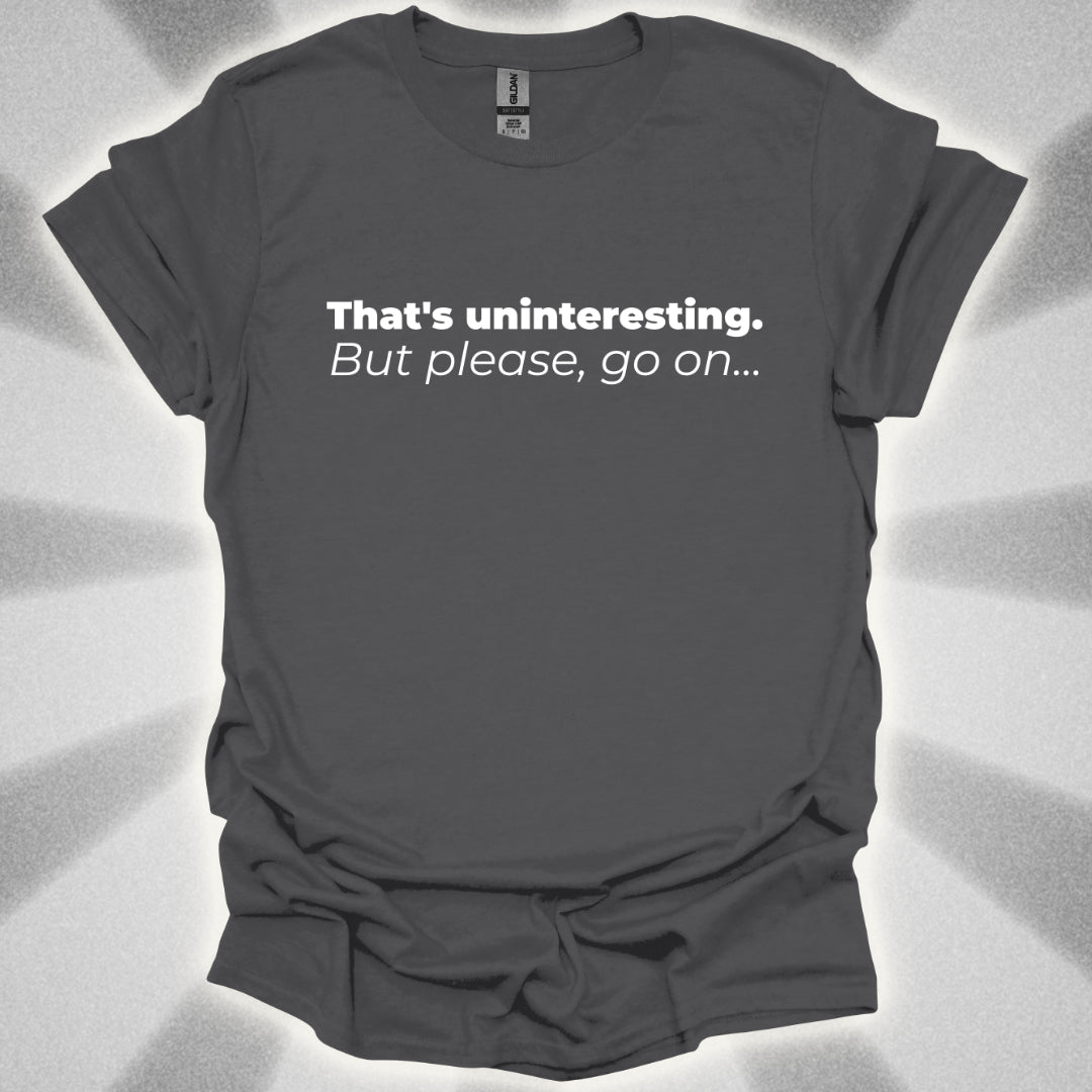 That's Uninteresting, but Please, Go on... T-Shirt