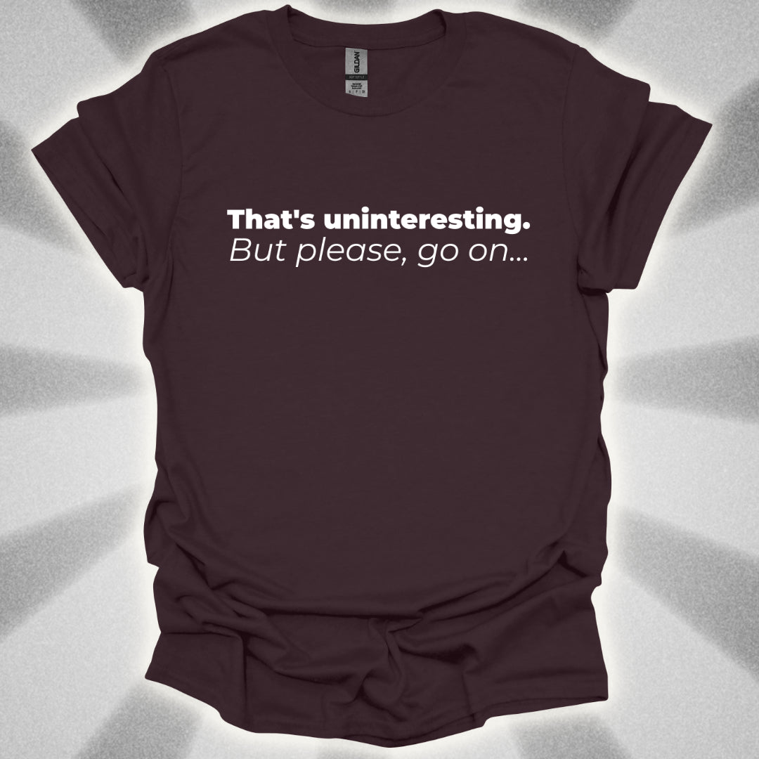 That's Uninteresting, but Please, Go on... T-Shirt