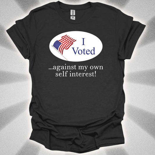 I Voted Against My Own Self Interest T-Shirt