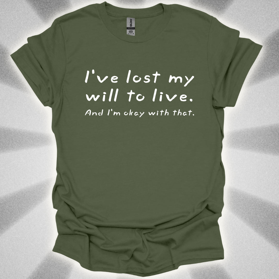 I've Lost My Will To Live (And I'm Okay With That) T-Shirt