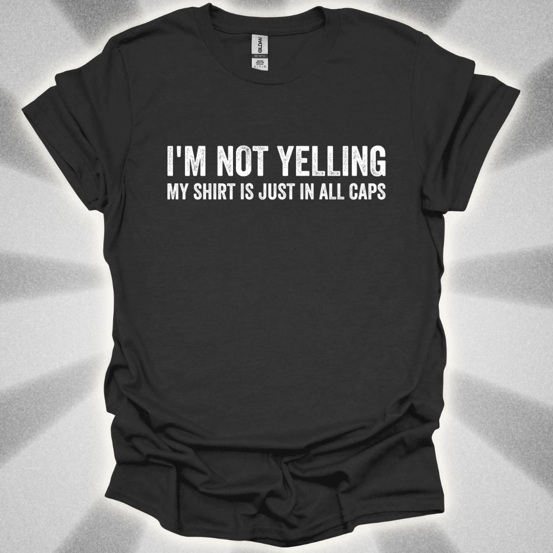 I'M NOT YELLING (MY SHIRT IS JUST IN ALL CAPS) T-Shirt