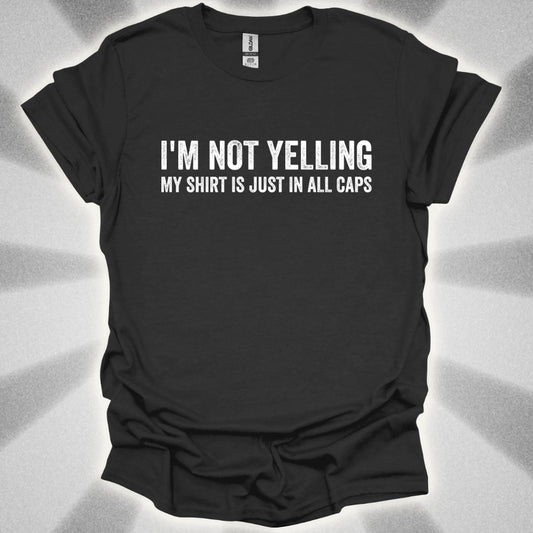 I'M NOT YELLING (MY SHIRT IS JUST IN ALL CAPS) T-Shirt