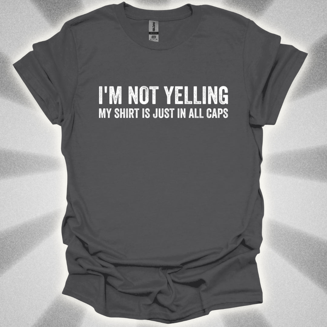 I'M NOT YELLING (MY SHIRT IS JUST IN ALL CAPS) T-Shirt