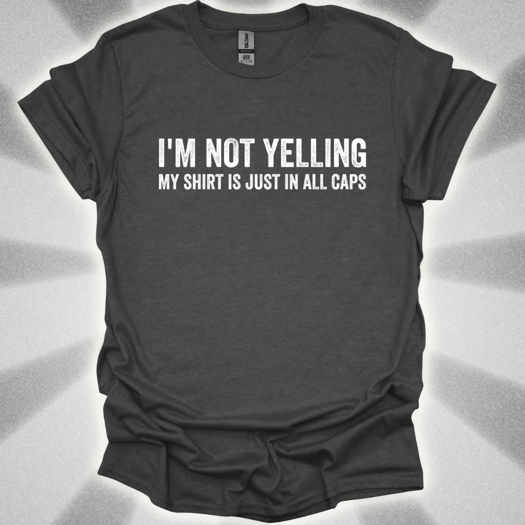 I'M NOT YELLING (MY SHIRT IS JUST IN ALL CAPS) T-Shirt