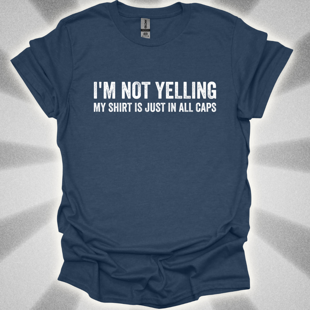 I'M NOT YELLING (MY SHIRT IS JUST IN ALL CAPS) T-Shirt