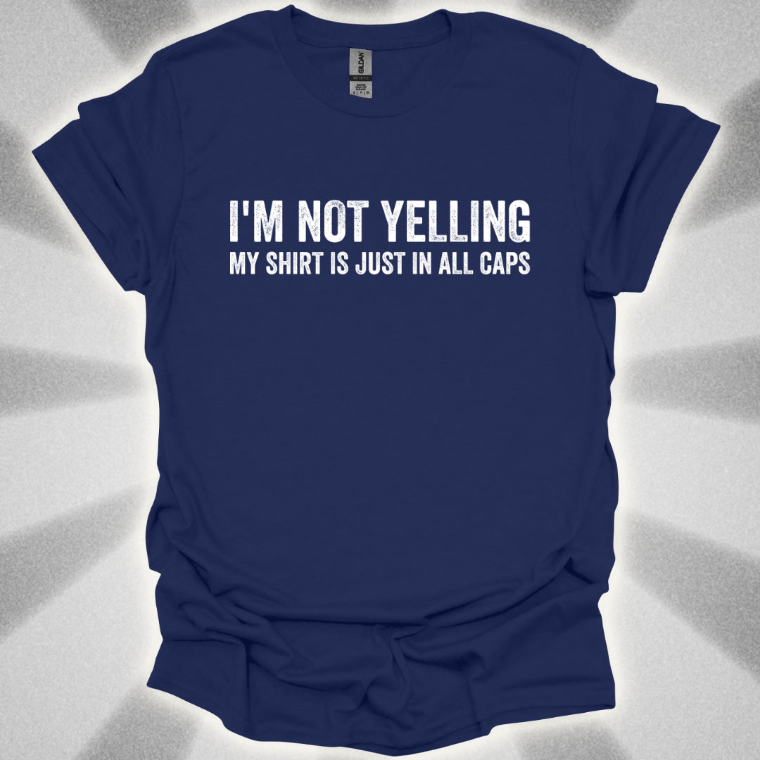 I'M NOT YELLING (MY SHIRT IS JUST IN ALL CAPS) T-Shirt