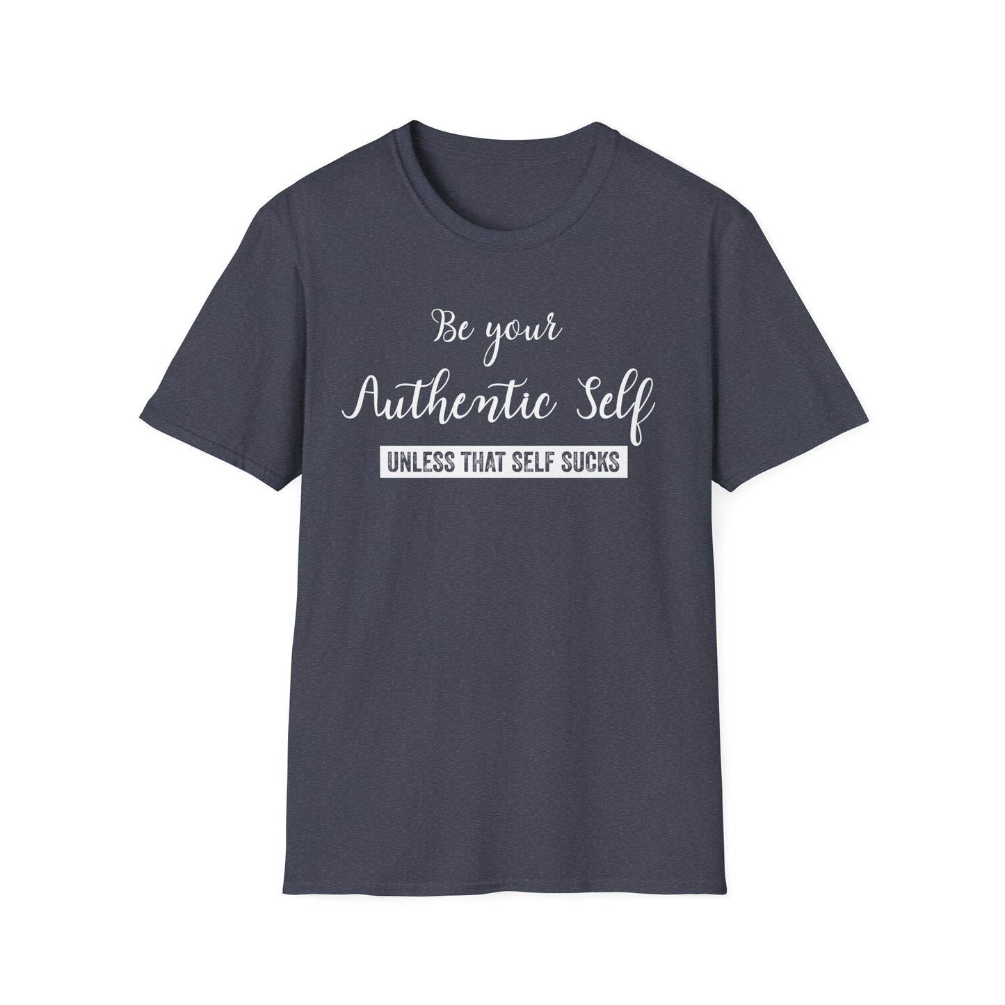 Be Your Authentic Self. Unless That Self Sucks Shirt