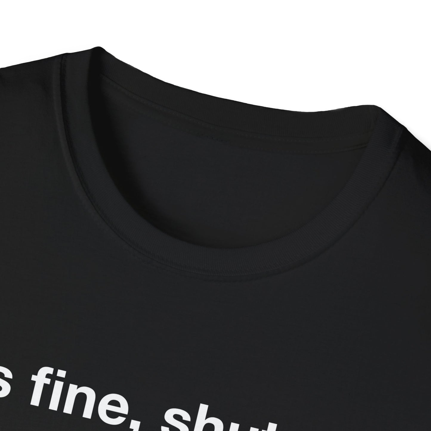 It’s Fine, Shut Up Text Only Shirt