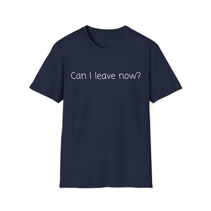 Can I Leave Now? T-Shirt