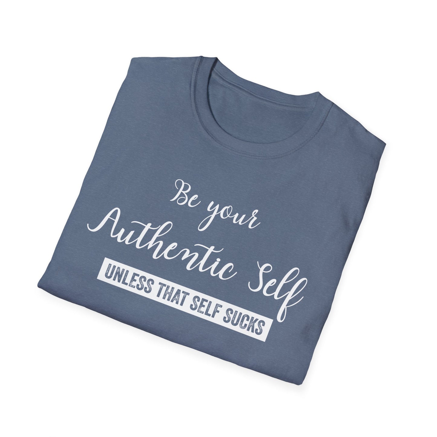 Be Your Authentic Self. Unless That Self Sucks Shirt