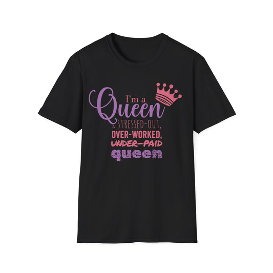 I’m a Queen… A Stressed Out, Overworked, Underpaid Queen T-Shirt