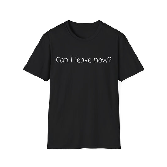 Can I Leave Now? T-Shirt