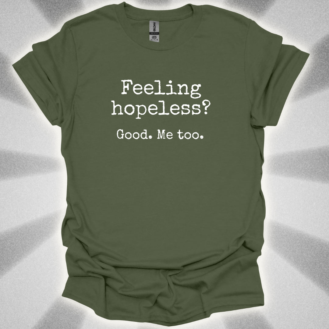 Feeling Hopeless? Good. Me Too T-Shirt