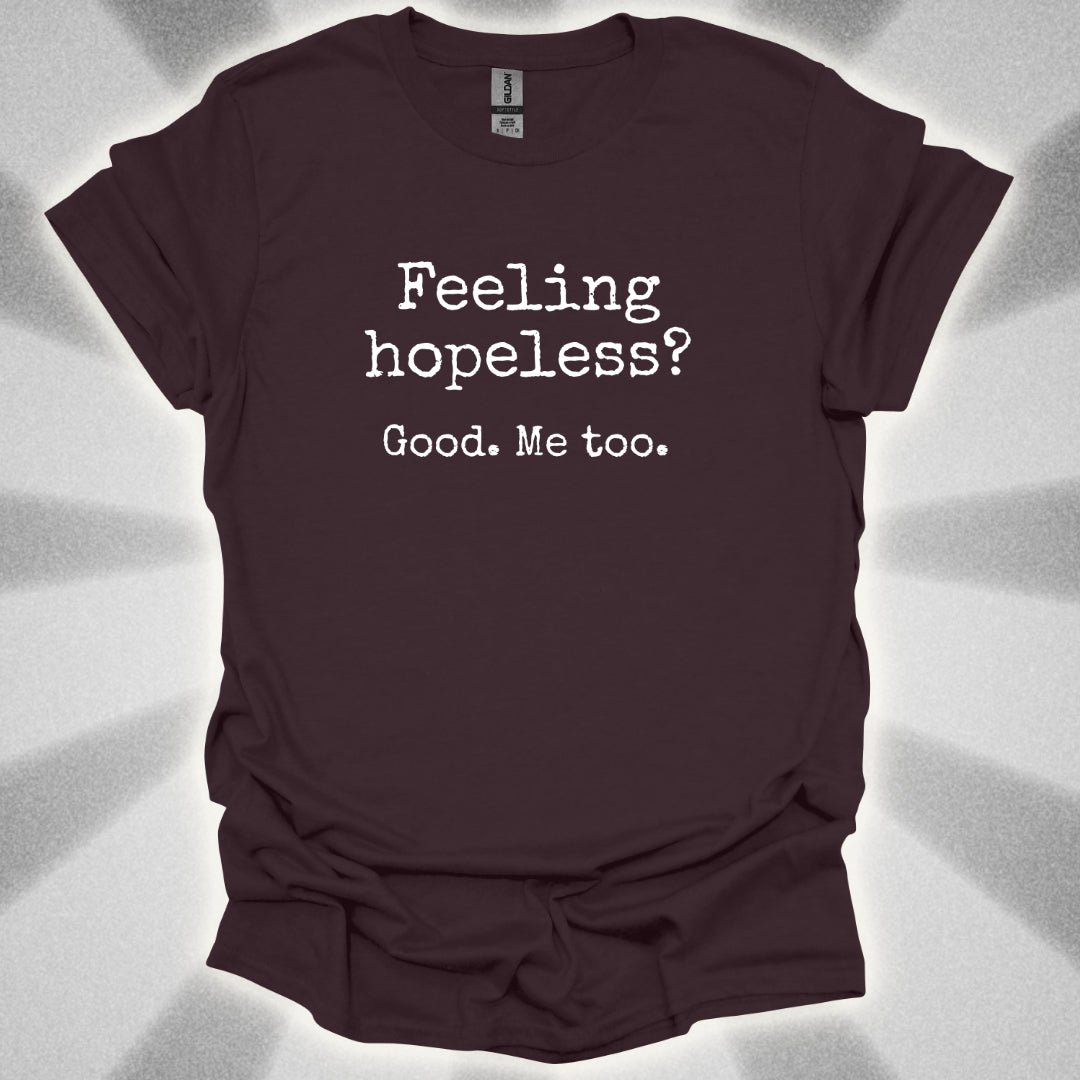Feeling Hopeless? Good. Me Too T-Shirt