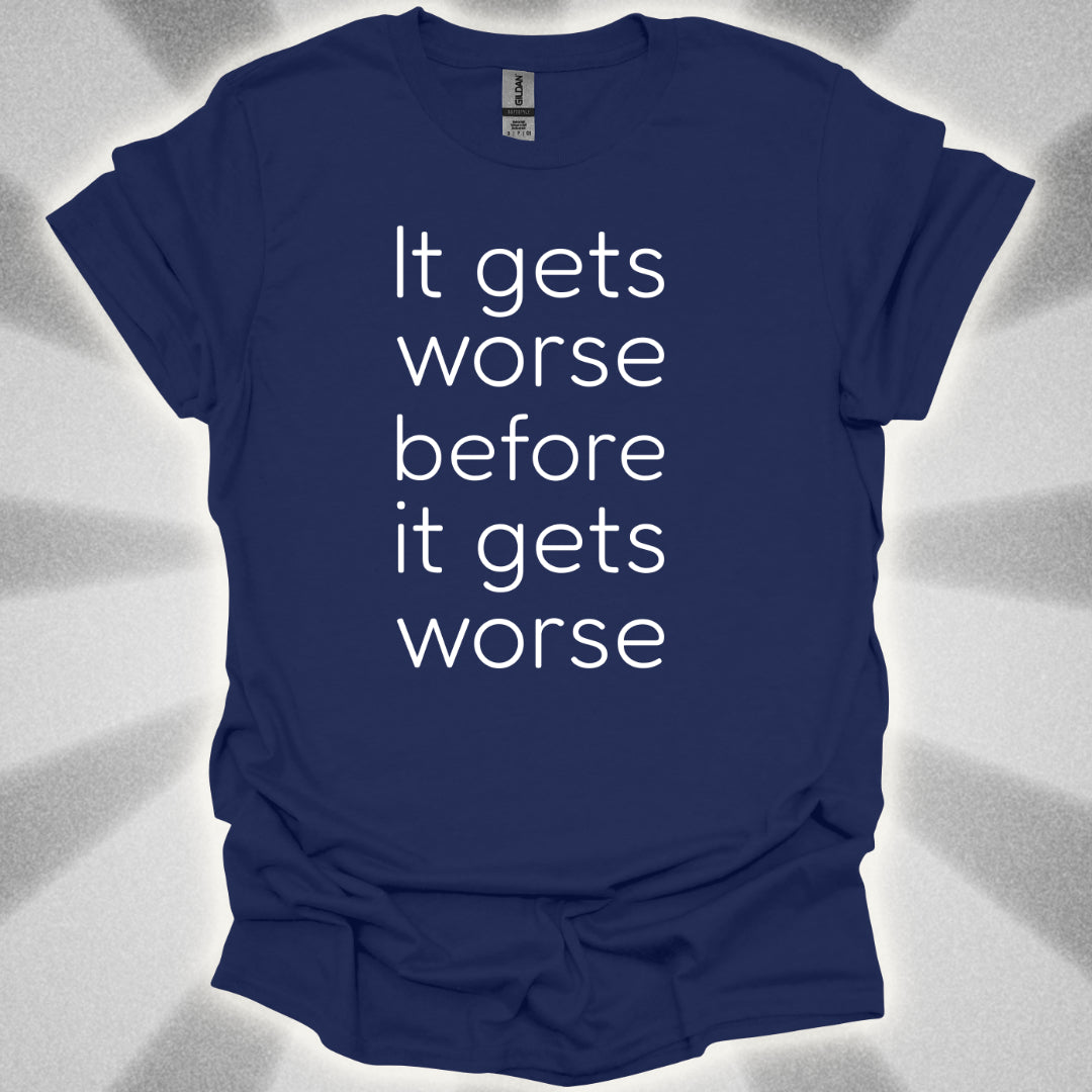 It Gets Worse Before It Gets Worse T-Shirt