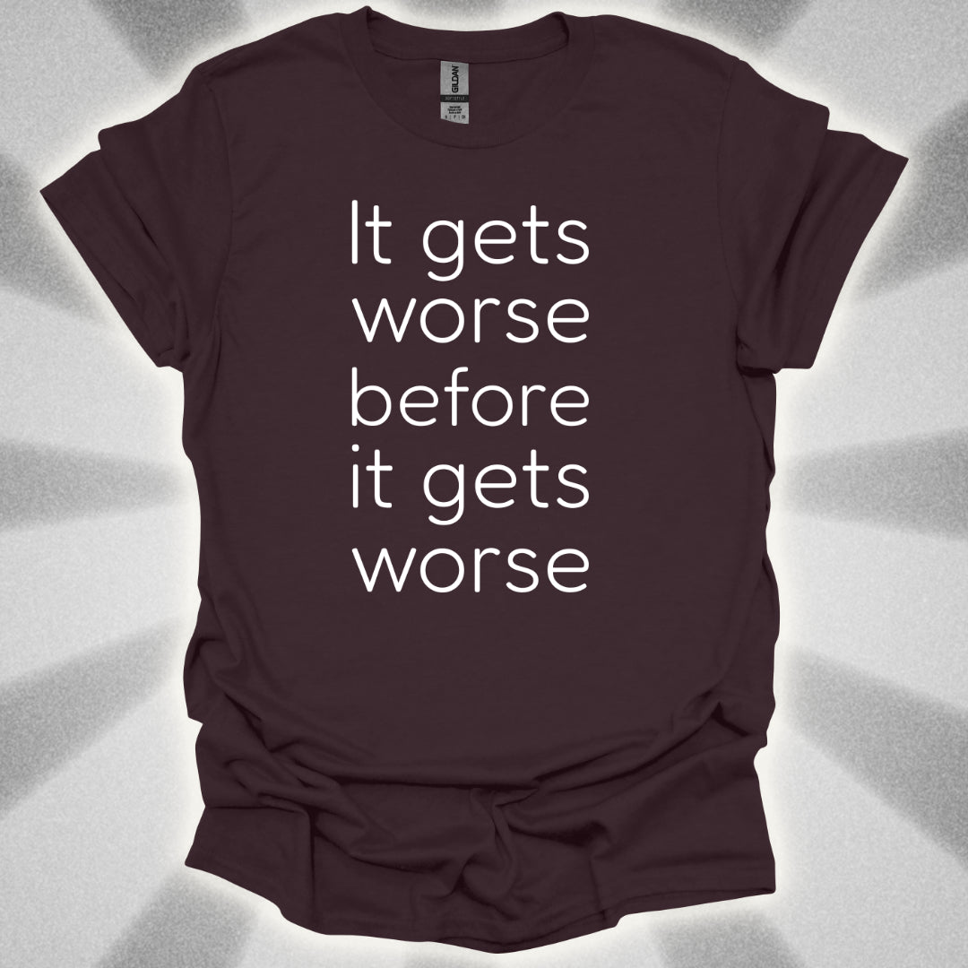 It Gets Worse Before It Gets Worse T-Shirt