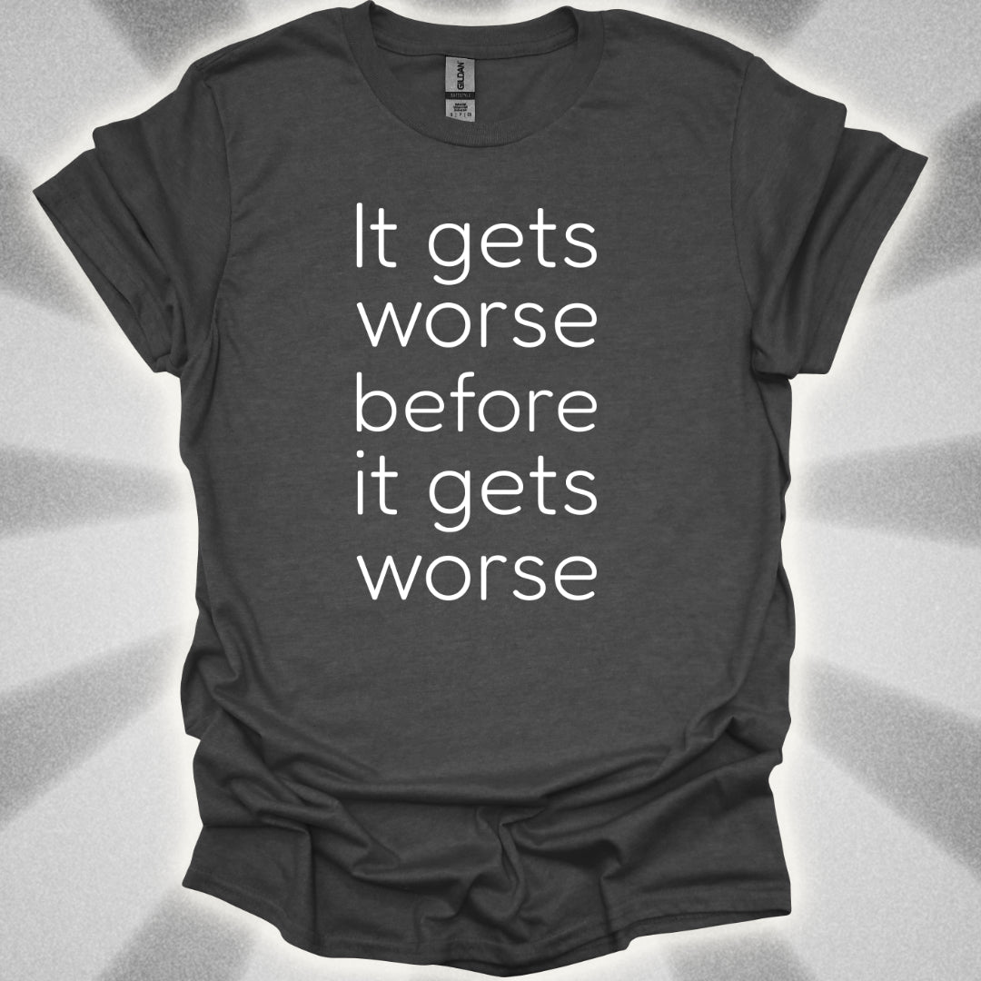It Gets Worse Before It Gets Worse T-Shirt