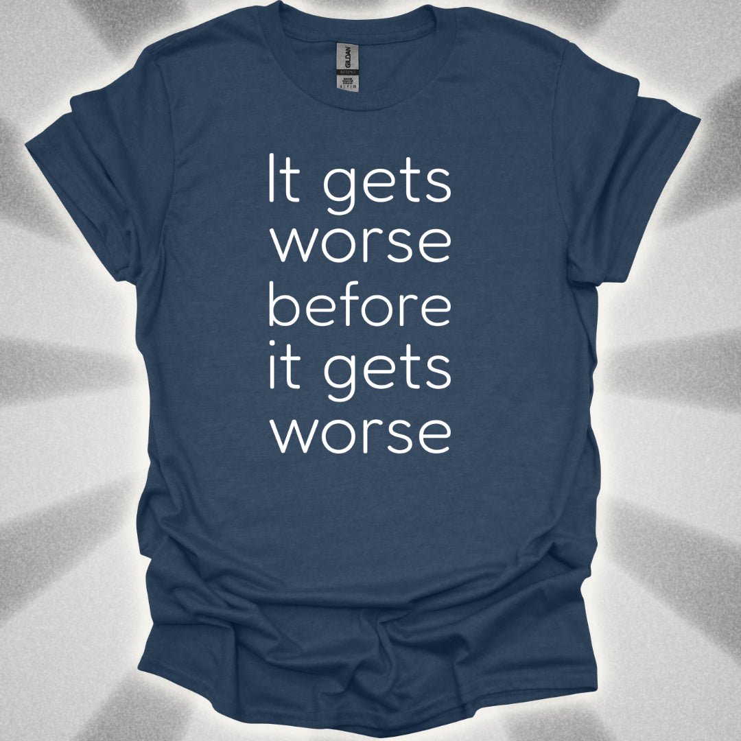 It Gets Worse Before It Gets Worse T-Shirt
