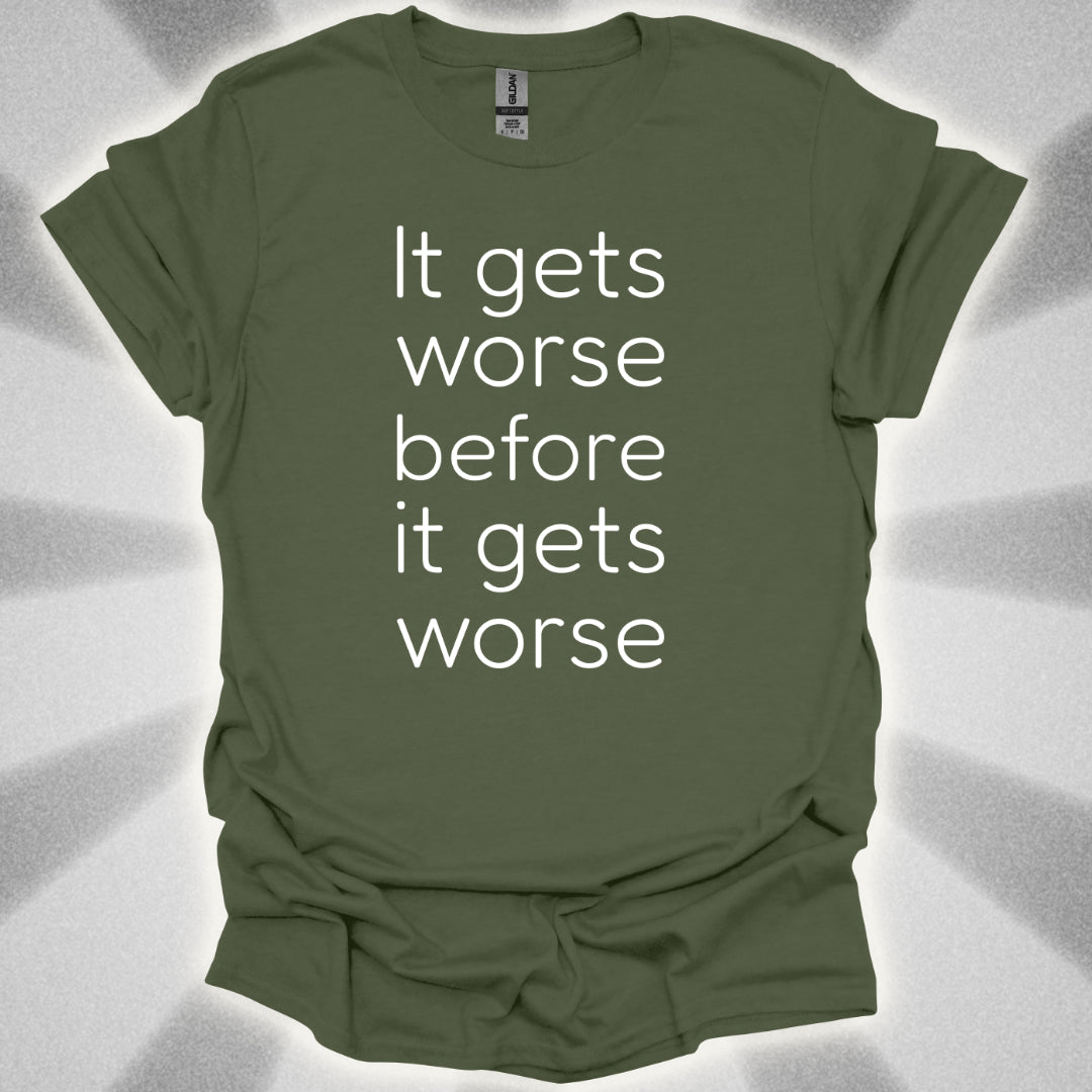 It Gets Worse Before It Gets Worse T-Shirt