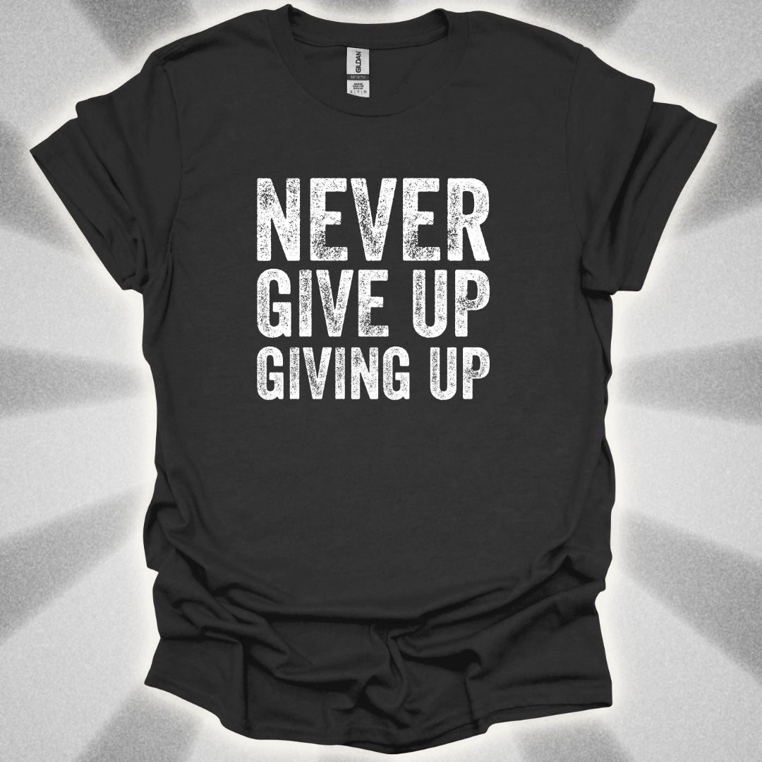 Never Give Up Giving Up T-Shirt